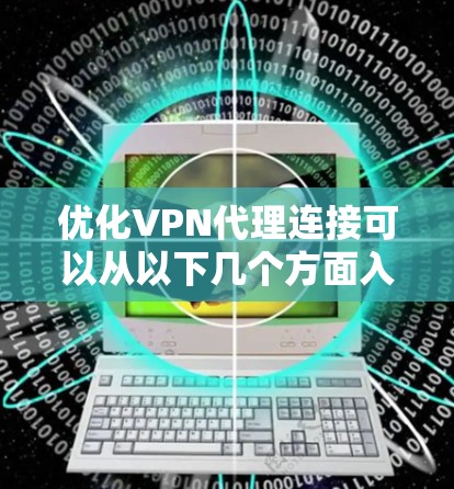 优化VPN代理连接可以从以下几个方面入手，以确保连接稳定、速度快且安全