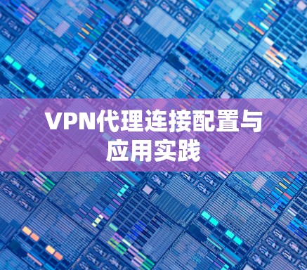VPN代理连接配置与应用实践