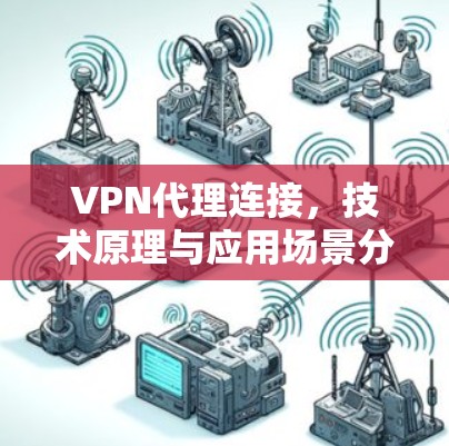 VPN代理连接，技术原理与应用场景分析