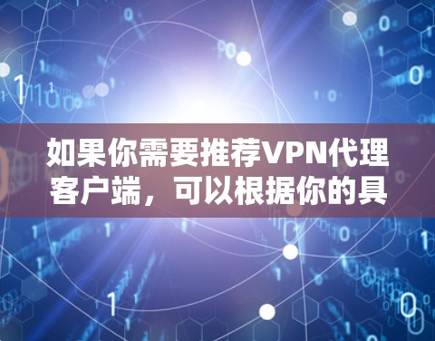 如果你需要推荐VPN代理客户端，可以根据你的具体需求选择以下几种工具