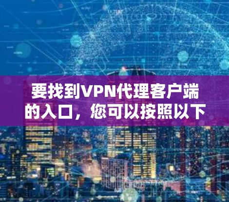 要找到VPN代理客户端的入口，您可以按照以下步骤操作