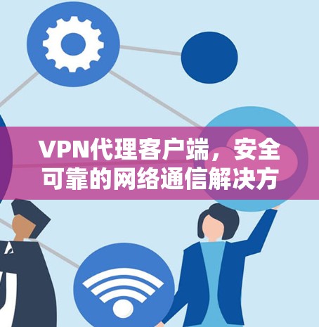 VPN代理客户端，安全可靠的网络通信解决方案