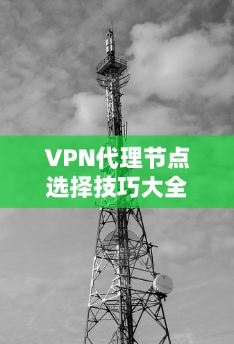 VPN代理节点选择技巧大全
