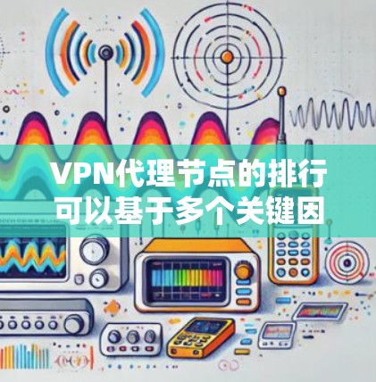 VPN代理节点的排行可以基于多个关键因素进行综合评估,帮助用户选择最适合自己的节点。以下是详细的评估框架和总结 VPN代理节点的排行可以基于多个关键因素进行综合评估,帮助用户选择最适合自己的节点。以下是详细的评估框架和总结