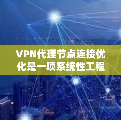VPN代理节点连接优化是一项系统性工程，涉及网络配置、性能调优、安全防护等多个方面。以下是一些常见的优化技巧和建议，帮助您实现高性能、稳定和安全的VPN连接