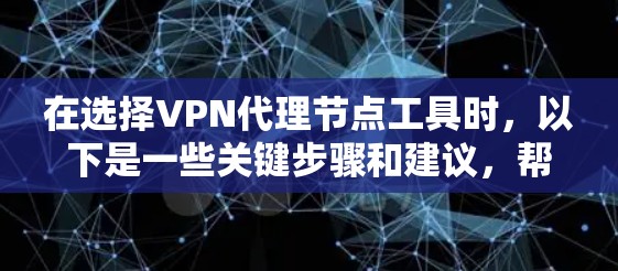 在选择VPN代理节点工具时，以下是一些关键步骤和建议，帮助你找到最适合的解决方案