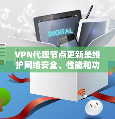 VPN代理节点更新是维护网络安全、性能和功能的关键步骤。以下是对该过程的详细分步说明