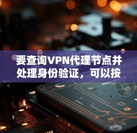 要查询VPN代理节点并处理身份验证，可以按照以下步骤操作