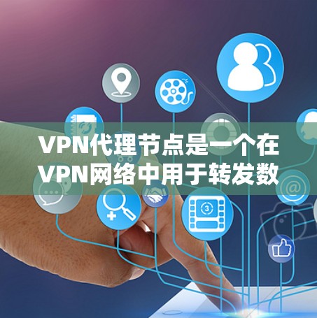 VPN代理节点是一个在VPN网络中用于转发数据流量的中间服务器。它可以帮助用户匿名化网络流量，保护隐私，同时也可以用于访问被限制的内容或区域