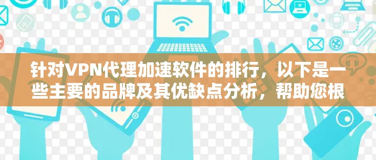 针对VPN代理加速软件的排行，以下是一些主要的品牌及其优缺点分析，帮助您根据需求选择合适的软件
