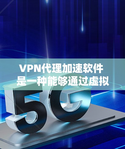 VPN代理加速软件 是一种能够通过虚拟专用网络（VPN）加速网络连接速度的软件。以下是一些可能的解决方案和方法来实现 VPN 加速