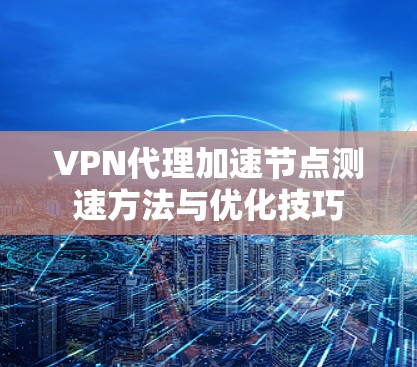VPN代理加速节点测速方法与优化技巧