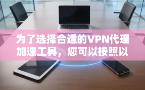 为了选择合适的VPN代理加速工具,您可以按照以下步骤进行 为了选择合适的VPN代理加速工具,您可以按照以下步骤进行