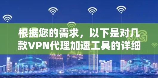 根据您的需求，以下是对几款VPN代理加速工具的详细分析和推荐
