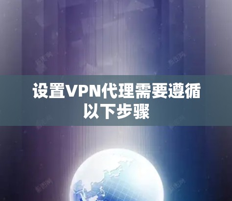 设置VPN代理需要遵循以下步骤