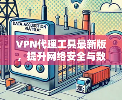 VPN代理工具最新版,提升网络安全与数据隐私 VPN代理工具最新版,提升网络安全与数据隐私