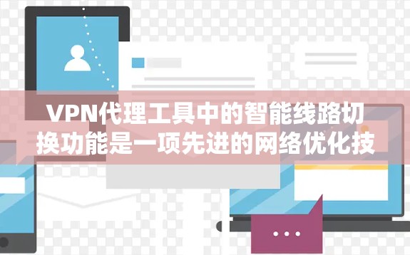 VPN代理工具中的智能线路切换功能是一项先进的网络优化技术，旨在为用户提供更智能、更高效的网络连接体验。以下是对该功能的详细分析