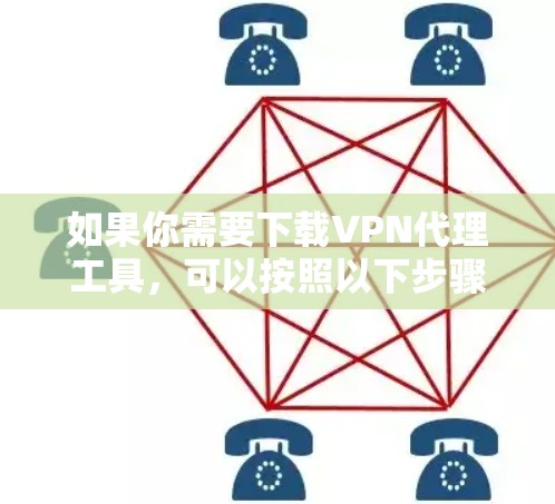 如果你需要下载VPN代理工具，可以按照以下步骤操作