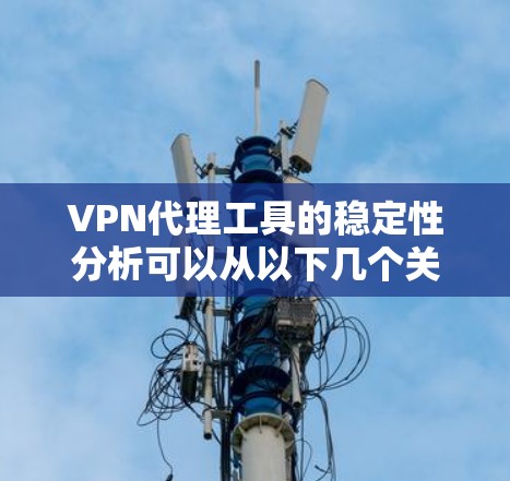 VPN代理工具的稳定性分析可以从以下几个关键方面进行评估