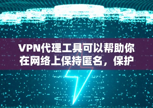 VPN代理工具可以帮助你在网络上保持匿名，保护隐私，或者访问被限制的网站。以下是一些常见的VPN代理工具推荐，根据你的需求和使用场景，它们可能会有所不同