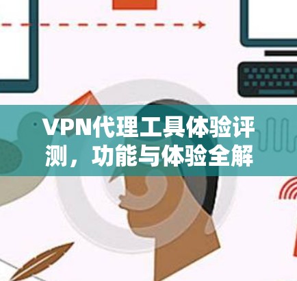 VPN代理工具体验评测，功能与体验全解析