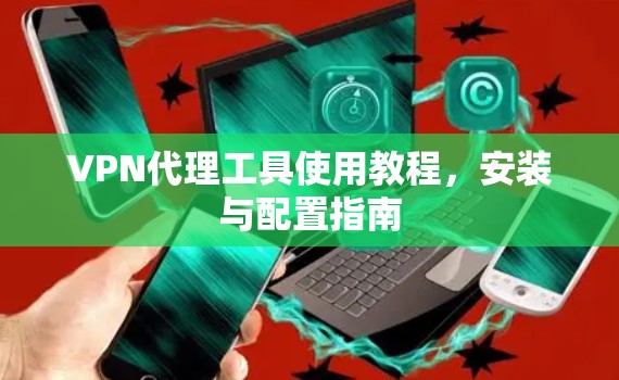 VPN代理工具使用教程，安装与配置指南