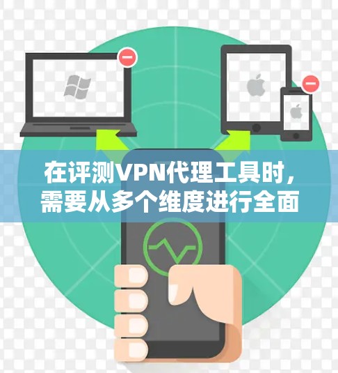 在评测VPN代理工具时，需要从多个维度进行全面分析，以确保每个工具都能满足不同用户的需求。以下是对常见VPN代理工具的综合评测