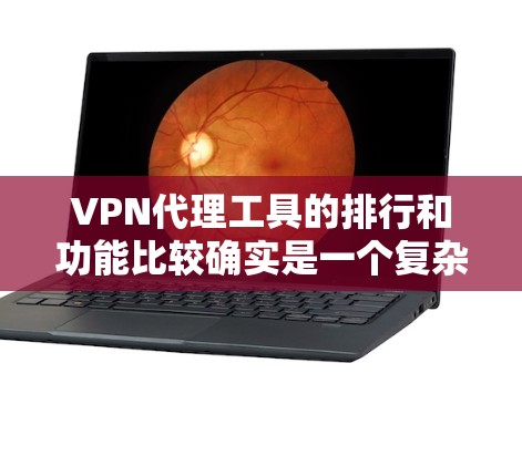 VPN代理工具的排行和功能比较确实是一个复杂的问题，尤其是涉及到国外品牌时。以下是一些国际知名VPN品牌的功能比较和特点，供你参考