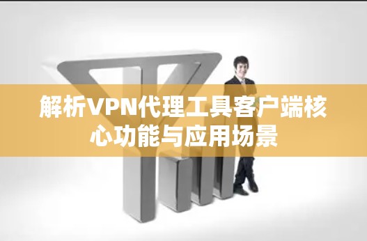 解析VPN代理工具客户端核心功能与应用场景