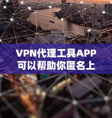 VPN代理工具APP可以帮助你匿名上网、保护隐私或绕过网络限制。以下是一些常见的VPN代理工具APP推荐