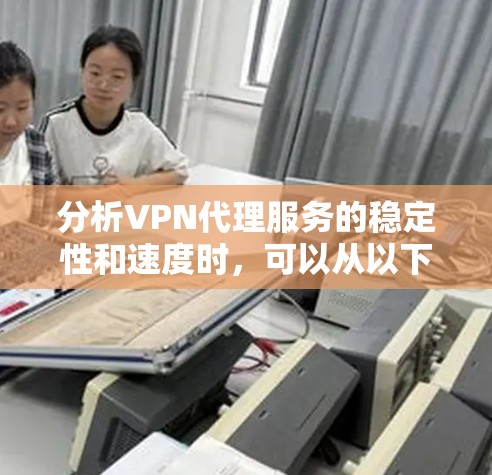 分析VPN代理服务的稳定性和速度时,可以从以下几个方面进行详细探讨 分析VPN代理服务的稳定性和速度时,可以从以下几个方面进行详细探讨