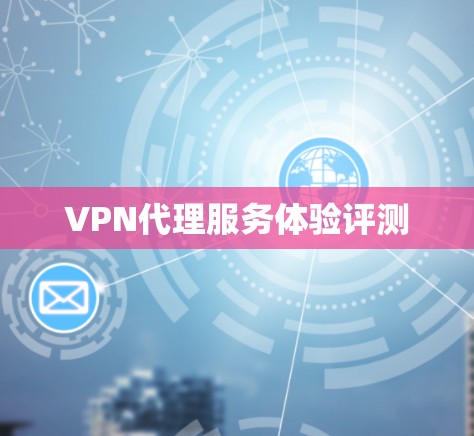 VPN代理服务体验评测 VPN代理服务体验评测