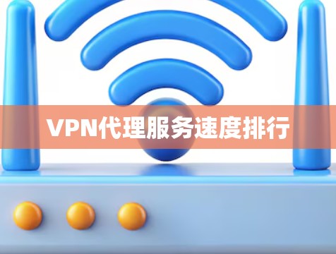 VPN代理服务速度排行 VPN代理服务速度排行