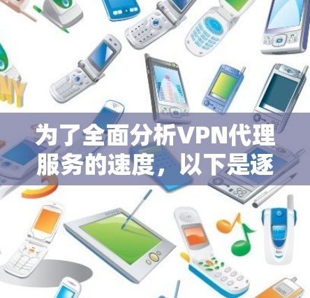 为了全面分析VPN代理服务的速度,以下是逐步的分析框架