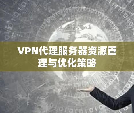VPN代理服务器资源管理与优化策略