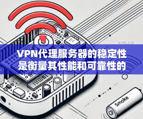 VPN代理服务器的稳定性是衡量其性能和可靠性的关键因素，直接影响用户体验。以下是关于VPN代理服务器稳定性的详细分析和建议