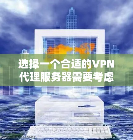 选择一个合适的VPN代理服务器需要考虑以下几个关键因素