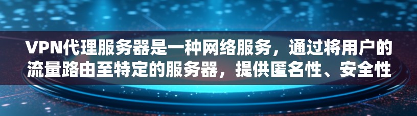 VPN代理服务器是一种网络服务,通过将用户的流量路由至特定的服务器,提供匿名性、安全性和访问限制绕过的功能。以下是对VPN代理服务器的体验总结 VPN代理服务器是一种网络服务,通过将用户的流量路由至特定的服务器,提供匿名性、安全性和访问限制绕过的功能。以下是对VPN代理服务器的体验总结