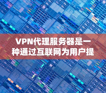 VPN代理服务器是一种通过互联网为用户提供安全和隐私保护的服务，常用于保护个人信息或绕过网络限制。以下是使用VPN代理服务器的基本教程