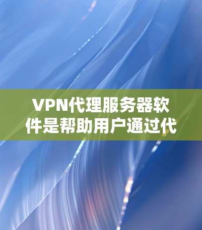 VPN代理服务器软件是帮助用户通过代理IP地址访问网络资源的工具，提供匿名性和加速功能。以下是关于选择和使用VPN代理服务器软件的详细指南
