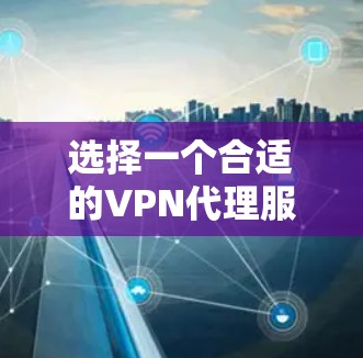 选择一个合适的VPN代理服务器是一个综合考量多个因素的过程。以下是根据您的思考过程整理出的分步指南,帮助您做出明智的选择 选择一个合适的VPN代理服务器是一个综合考量多个因素的过程。以下是根据您的思考过程整理出的分步指南,帮助您做出明智的选择