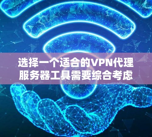 选择一个适合的VPN代理服务器工具需要综合考虑多个方面，以下是根据您的需求和思考过程整理出的分步建议