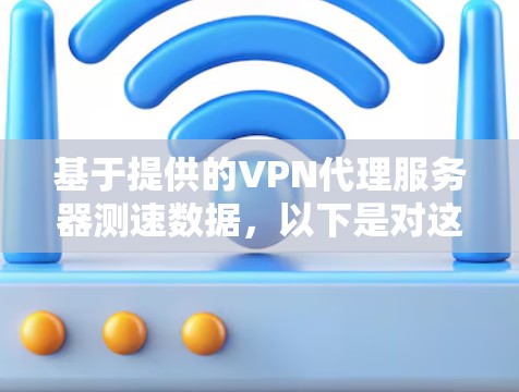 基于提供的VPN代理服务器测速数据，以下是对这些数据的分析和总结，帮助您更好地理解和选择最适合您需求的服务器和协议