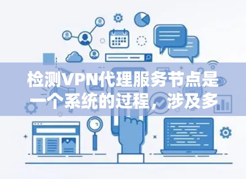 检测VPN代理服务节点是一个系统的过程，涉及多个方面的检查和验证。以下是分步骤的指南，帮助您确认连接到的VPN节点是否正确