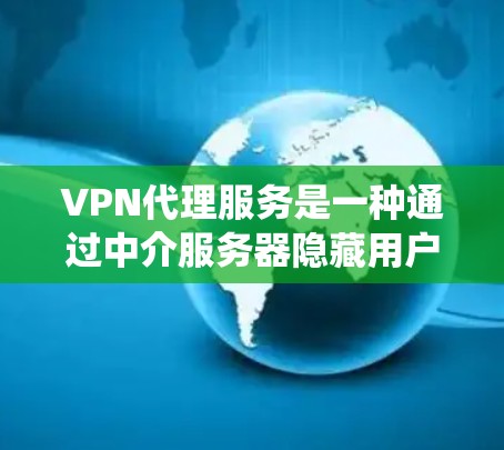 VPN代理服务是一种通过中介服务器隐藏用户真实IP地址的网络服务，常用于保护隐私、绕过访问限制或访问受限制网站。以下是一个关于VPN代理服务的教程，假设你想了解如何使用或设置VPN代理服务