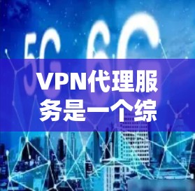 VPN代理服务是一个综合性的网络工具,提供多种功能以满足不同用户的需求。以下是其主要功能的详细分析 VPN代理服务是一个综合性的网络工具,提供多种功能以满足不同用户的需求。以下是其主要功能的详细分析