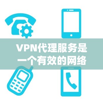 VPN代理服务是一个有效的网络工具，帮助用户保护隐私、绕过网络限制和加快网络速度。以下是关于VPN代理服务的详细指南