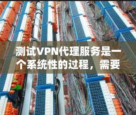 测试VPN代理服务是一个系统性的过程，需要从多个角度进行全面评估，确保其能够满足安全性、可靠性和合规性的需求。以下是分步骤的测试指南