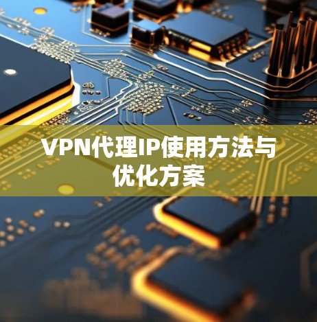VPN代理IP使用方法与优化方案
