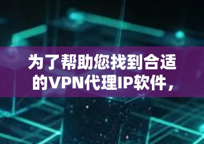 为了帮助您找到合适的VPN代理IP软件，以下是一些推荐的步骤和推荐的软件